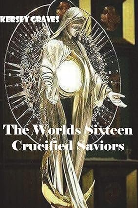 The World's Sixteen Crucified Saviors Exploration of Ancient Religious